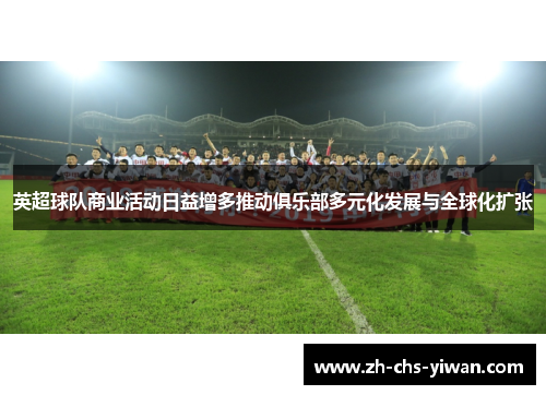 英超球队商业活动日益增多推动俱乐部多元化发展与全球化扩张