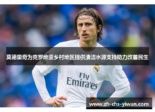 莫德里奇为克罗地亚乡村地区提供清洁水源支持助力改善民生