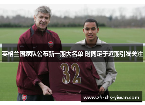英格兰国家队公布新一期大名单 时间定于近期引发关注 英格兰国家队公布新一期大名单 时间定于近期引发关注