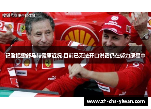 记者揭露舒马赫健康近况 目前已无法开口说话仍在努力康复中 记者揭露舒马赫健康近况 目前已无法开口说话仍在努力康复中