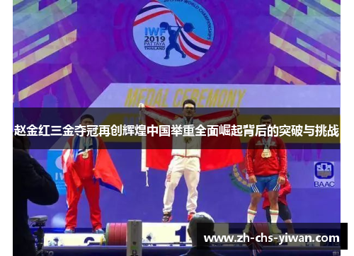 赵金红三金夺冠再创辉煌中国举重全面崛起背后的突破与挑战 赵金红三金夺冠再创辉煌中国举重全面崛起背后的突破与挑战