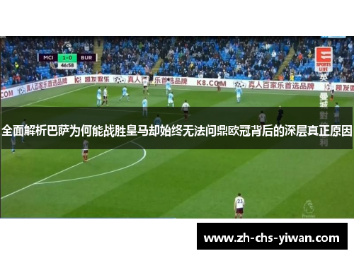全面解析巴萨为何能战胜皇马却始终无法问鼎欧冠背后的深层真正原因