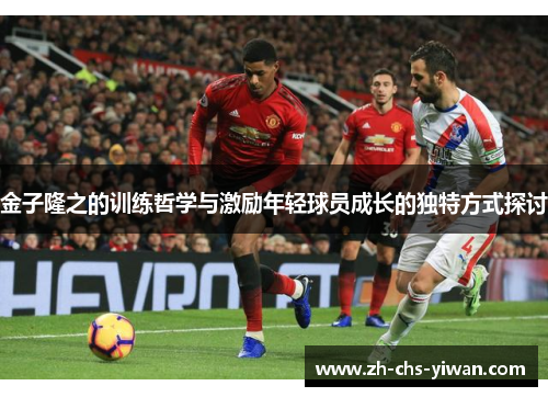 金子隆之的训练哲学与激励年轻球员成长的独特方式探讨