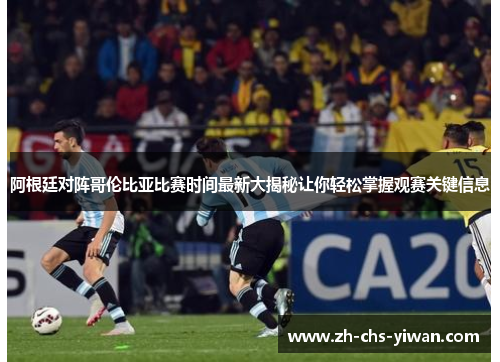 阿根廷对阵哥伦比亚比赛时间最新大揭秘让你轻松掌握观赛关键信息 阿根廷对阵哥伦比亚比赛时间最新大揭秘让你轻松掌握观赛关键信息