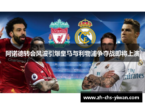 阿诺德转会风波引爆皇马与利物浦争夺战即将上演