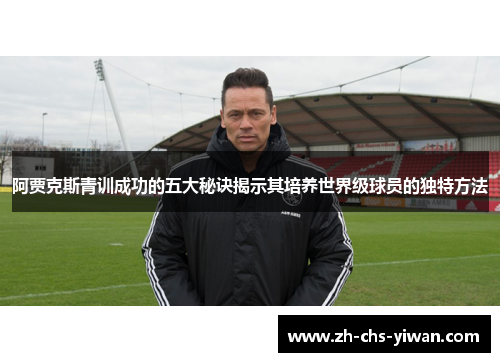 阿贾克斯青训成功的五大秘诀揭示其培养世界级球员的独特方法