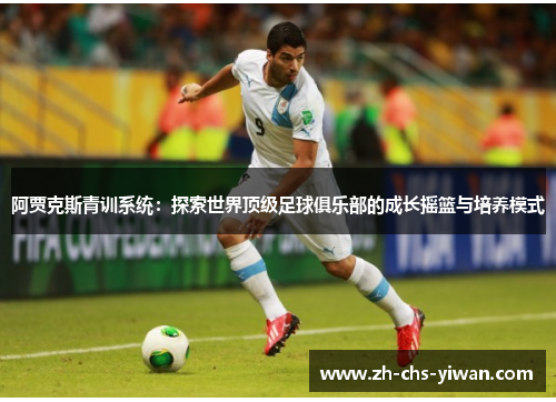 阿贾克斯青训系统：探索世界顶级足球俱乐部的成长摇篮与培养模式