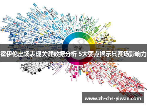霍伊伦出场表现关键数据分析 5大要点揭示其赛场影响力