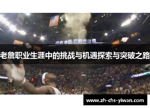 老詹职业生涯中的挑战与机遇探索与突破之路 老詹职业生涯中的挑战与机遇探索与突破之路