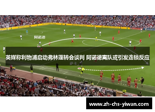 英媒称利物浦启动弗林蓬转会谈判 阿诺德离队或引发连锁反应