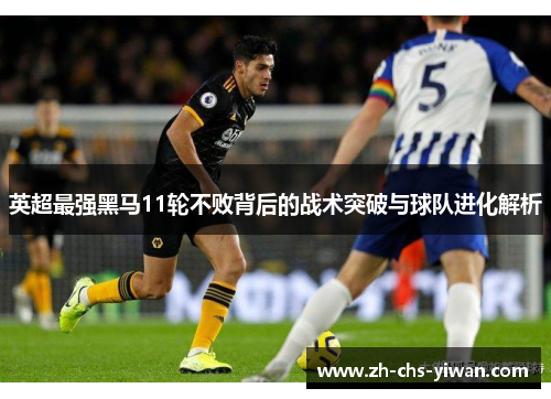 英超最强黑马11轮不败背后的战术突破与球队进化解析