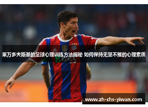 莱万多夫斯基的足球心理训练方法揭秘 如何保持无坚不摧的心理素质