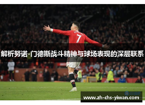 解析努诺-门德斯战斗精神与球场表现的深层联系