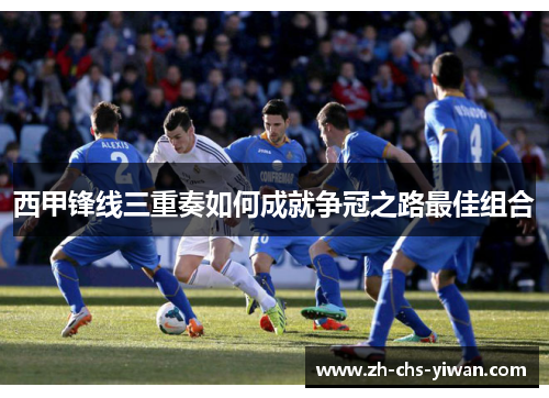 西甲锋线三重奏如何成就争冠之路最佳组合