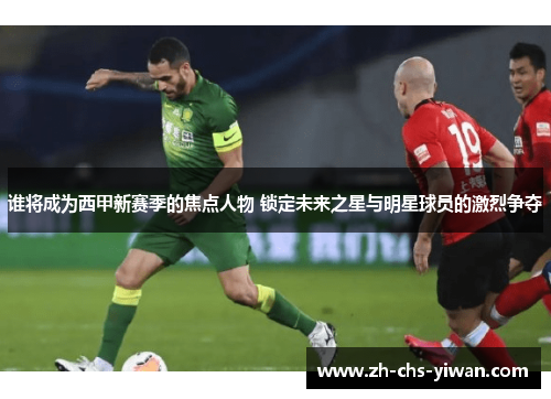 谁将成为西甲新赛季的焦点人物 锁定未来之星与明星球员的激烈争夺