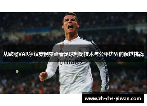 从欧冠VAR争议案例复盘看足球判罚技术与公平边界的演进挑战