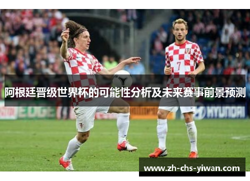 阿根廷晋级世界杯的可能性分析及未来赛事前景预测 阿根廷晋级世界杯的可能性分析及未来赛事前景预测