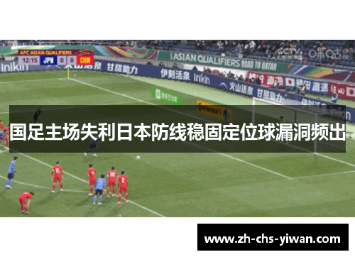 国足主场失利日本防线稳固定位球漏洞频出 国足主场失利日本防线稳固定位球漏洞频出