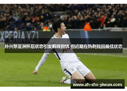 孙兴慜亚洲杯后状态引发韩媒担忧 但近期在热刺找回最佳状态