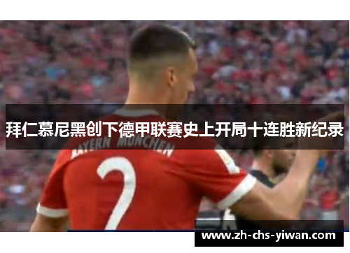 拜仁慕尼黑创下德甲联赛史上开局十连胜新纪录 拜仁慕尼黑创下德甲联赛史上开局十连胜新纪录