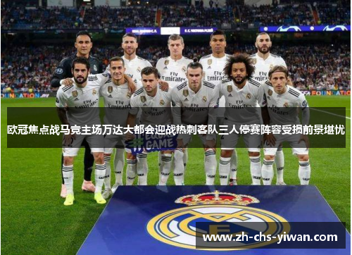 欧冠焦点战马竞主场万达大都会迎战热刺客队三人停赛阵容受损前景堪忧