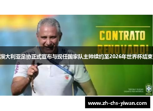 澳大利亚足协正式宣布与现任国家队主帅续约至2026年世界杯结束 澳大利亚足协正式宣布与现任国家队主帅续约至2026年世界杯结束