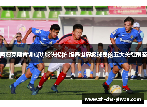 阿贾克斯青训成功秘诀揭秘 培养世界级球员的五大关键策略