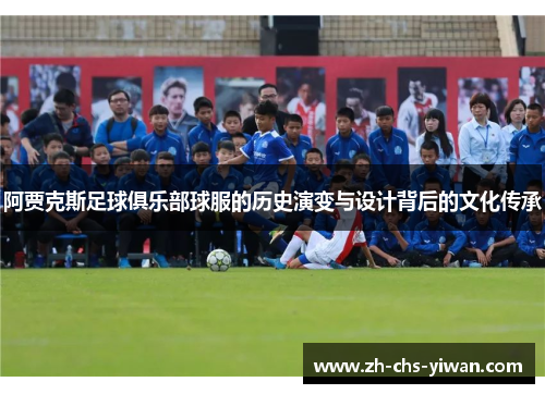 阿贾克斯足球俱乐部球服的历史演变与设计背后的文化传承