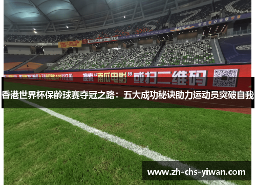 香港世界杯保龄球赛夺冠之路：五大成功秘诀助力运动员突破自我