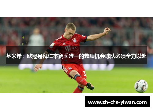 基米希：欧冠是拜仁本赛季唯一的救赎机会球队必须全力以赴