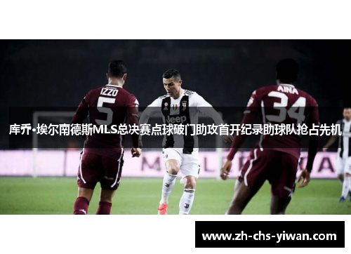 库乔·埃尔南德斯MLS总决赛点球破门助攻首开纪录助球队抢占先机 库乔·埃尔南德斯MLS总决赛点球破门助攻首开纪录助球队抢占先机