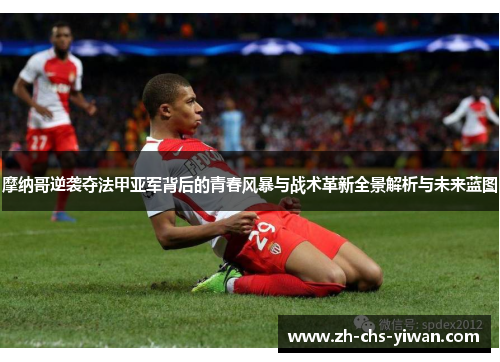 摩纳哥逆袭夺法甲亚军背后的青春风暴与战术革新全景解析与未来蓝图 摩纳哥逆袭夺法甲亚军背后的青春风暴与战术革新全景解析与未来蓝图