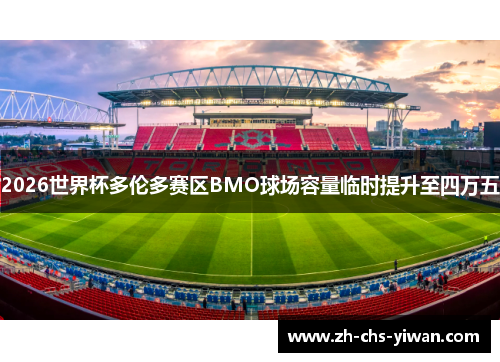 2026世界杯多伦多赛区BMO球场容量临时提升至四万五