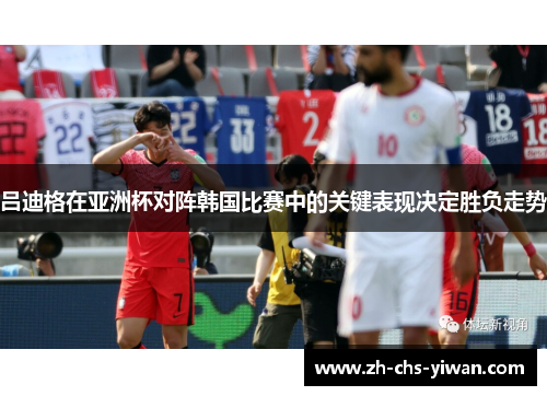 吕迪格在亚洲杯对阵韩国比赛中的关键表现决定胜负走势