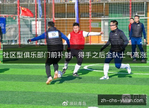 社区型俱乐部门前补射,得手之后全队士气高涨 社区型俱乐部门前补射,得手之后全队士气高涨